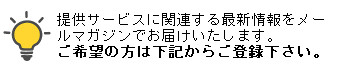 提供サービスに関連する最新情報をメールマガジンでお届けいたします。