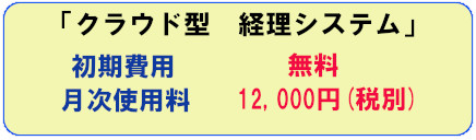 「クラウド型 経理システム」 初期費用無料、月次使用料 12,000円（税別）